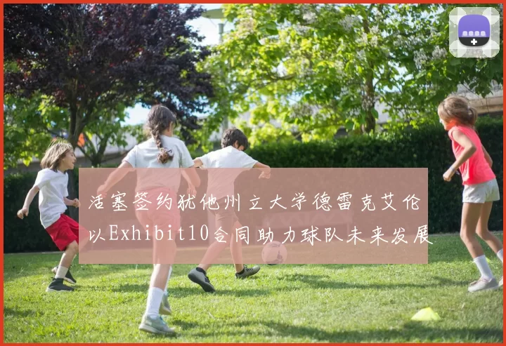 活塞签约犹他州立大学德雷克艾伦以Exhibit10合同助力球队未来发展